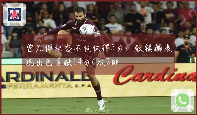 曾凡博状态不佳仅得5分，张镇麟表现出色贡献14分6板2断
