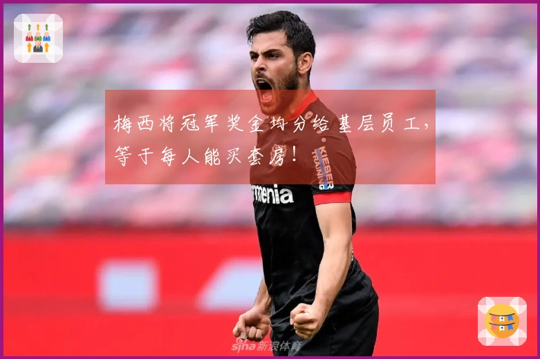 梅西将冠军奖金均分给基层员工，等于每人能买套房！